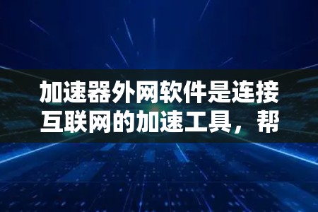 加速器外网软件是连接互联网的加速工具，帮助提升网页和文件的加载速度或下载速度。以下是关于如何使用和选择这些加速器外网软件的详细指南