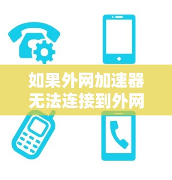 如果外网加速器无法连接到外网,可能是由于以下原因导致的 如果外网加速器无法连接到外网,可能是由于以下原因导致的
