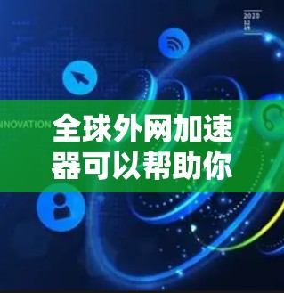 全球外网加速器可以帮助你更高效地连接到互联网，尤其是在需要快速访问外网时。以下是一些推荐的全球外网加速器，以及它们的主要功能