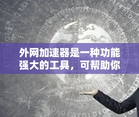 外网加速器是一种功能强大的工具，可帮助你在手机上快速访问外部服务器和服务器端，进行游戏或其他需要外部资源的应用。以下是使用外网加速器的详细步骤和注意事项