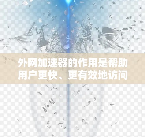 外网加速器的作用是帮助用户更快、更有效地访问外部链接或资源,从而提升搜索引擎和浏览器的搜索效率。通过使用外网加速器,用户可以将外部链接快速加载到浏览器中,避免因延迟或其他原因影响用户体验 外网加速器的作用是帮助用户更快、更有效地访问外部链接或资源,从而提升搜索引擎和浏览器的搜索效率。通过使用外网加速器,用户可以将外部链接快速加载到浏览器中,避免因延迟或其他原因影响用户体验