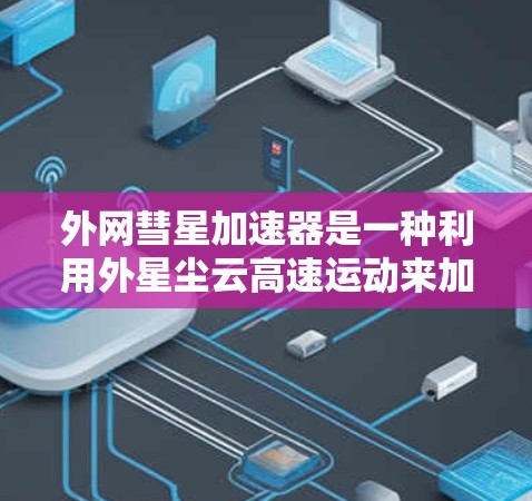 外网彗星加速器是一种利用外星尘云高速运动来加速目标物体的技术，其原理基于外星尘云的高速聚集和摩擦力。以下是对其功能和潜在影响的详细分析