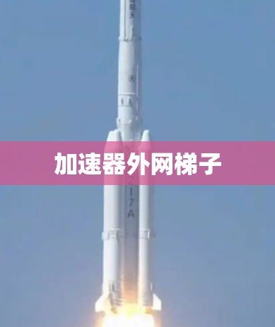 加速器外网梯子 加速器外网梯子