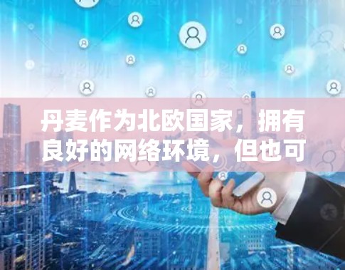 丹麦作为北欧国家,拥有良好的网络环境,但也可能有一些网络连接速度较慢的情况。为了帮助您更好地利用互联网资源,提供一个丹麦的外网加速器解决方案,可以帮助您加速网络连接,提升体验 丹麦作为北欧国家,拥有良好的网络环境,但也可能有一些网络连接速度较慢的情况。为了帮助您更好地利用互联网资源,提供一个丹麦的外网加速器解决方案,可以帮助您加速网络连接,提升体验