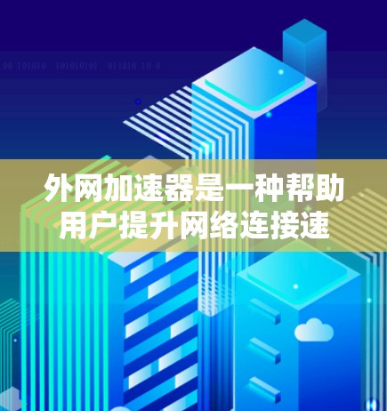 外网加速器是一种帮助用户提升网络连接速度的工具，通过优化浏览器和网页加载过程，减少等待时间，提高用户体验。以下是外网加速器的原理及其应用分析