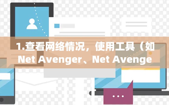 1.查看网络情况,使用工具(如Net Avenger、Net Avenger Free等)查看网络连接情况,了解是否是网络不稳定、防火墙设置不当等 1.查看网络情况,使用工具(如Net Avenger、Net Avenger Free等)查看网络连接情况,了解是否是网络不稳定、防火墙设置不当等