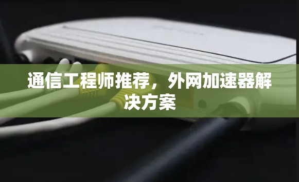通信工程师推荐，外网加速器解决方案