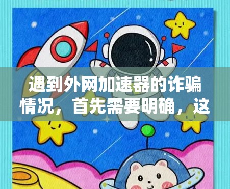 遇到外网加速器的诈骗情况,首先需要明确,这种情况通常涉及下载恶意软件、非法文件或者恶意脚本,可能导致系统崩溃或系统漏洞。以下是一些常见的诈骗手段和防范建议 遇到外网加速器的诈骗情况,首先需要明确,这种情况通常涉及下载恶意软件、非法文件或者恶意脚本,可能导致系统崩溃或系统漏洞。以下是一些常见的诈骗手段和防范建议