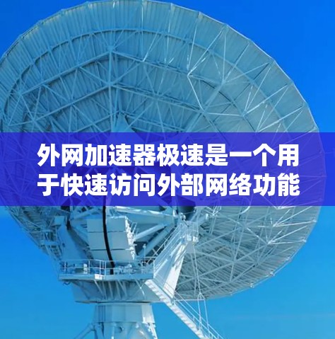 外网加速器极速是一个用于快速访问外部网络功能的工具，通常用于解决网络延迟、连接不稳定等问题。以下是一些常见的外网加速器极速推荐，供您参考