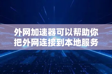 外网加速器可以帮助你把外网连接到本地服务器，从而加速网站的加载速度。这对你在多网络环境中访问不同网站时非常有帮助。以下是几种推荐的外网加速器