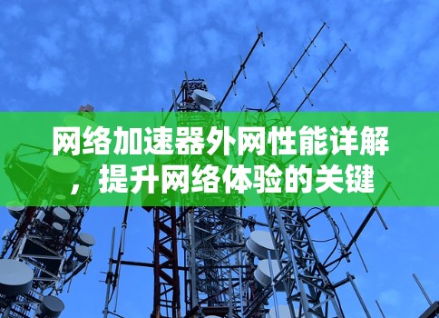 网络加速器外网性能详解,提升网络体验的关键 网络加速器外网性能详解,提升网络体验的关键