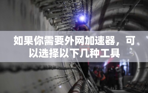 如果你需要外网加速器,可以选择以下几种工具 如果你需要外网加速器,可以选择以下几种工具