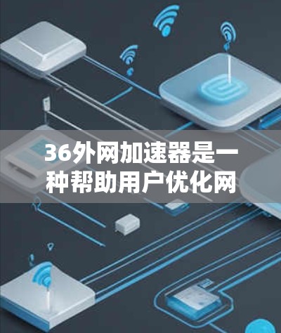 36外网加速器是一种帮助用户优化网络连接、提升网络速度的工具。它通过加速和缓存优化等功能,帮助用户更好地管理网络连接,提升使用体验。以下是关于36外网加速器的详细介绍 36外网加速器是一种帮助用户优化网络连接、提升网络速度的工具。它通过加速和缓存优化等功能,帮助用户更好地管理网络连接,提升使用体验。以下是关于36外网加速器的详细介绍