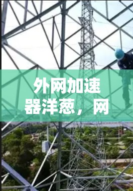 外网加速器洋葱，网络连接速度的提升之道