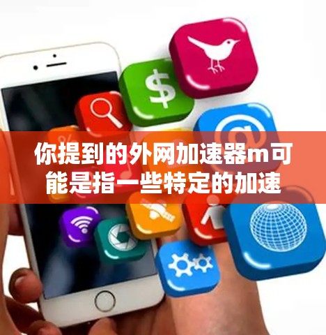 你提到的外网加速器m可能是指一些特定的加速器工具，但因为没有具体的详细信息，我无法直接提供推荐。不过，我可以通过以下方式帮助你找到合适的外网加速器