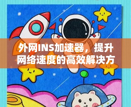 外网INS加速器,提升网络速度的高效解决方案 外网INS加速器,提升网络速度的高效解决方案