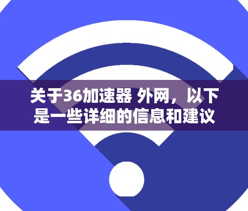 关于36加速器 外网,以下是一些详细的信息和建议 关于36加速器 外网,以下是一些详细的信息和建议