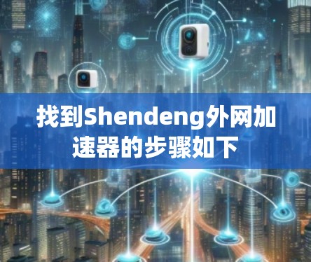 找到Shendeng外网加速器的步骤如下 找到Shendeng外网加速器的步骤如下