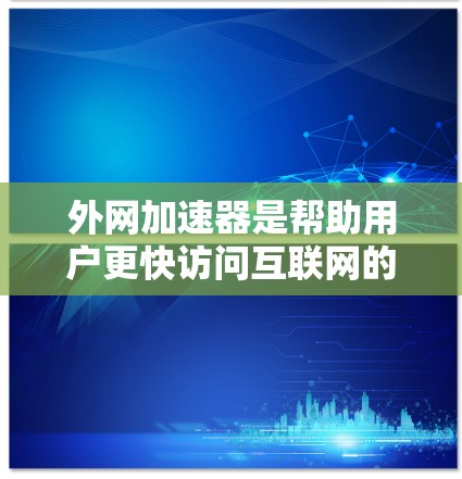 外网加速器是帮助用户更快访问互联网的工具，尤其在处理多个网站或复杂的网络配置时非常有用。以下是一些常用的外网加速器推荐，供您参考
