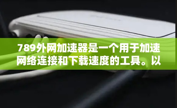 789外网加速器是一个用于加速网络连接和下载速度的工具。以下是一些可能的解决方案 789外网加速器是一个用于加速网络连接和下载速度的工具。以下是一些可能的解决方案
