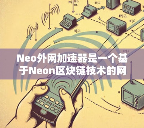Neo外网加速器是一个基于Neon区块链技术的网络加速工具,旨在通过区块链技术提高网络流量的传输速度。Neon区块链是一种去中心化的区块链技术,允许用户在安全和可追溯性方面具有独特的优势 Neo外网加速器是一个基于Neon区块链技术的网络加速工具,旨在通过区块链技术提高网络流量的传输速度。Neon区块链是一种去中心化的区块链技术,允许用户在安全和可追溯性方面具有独特的优势
