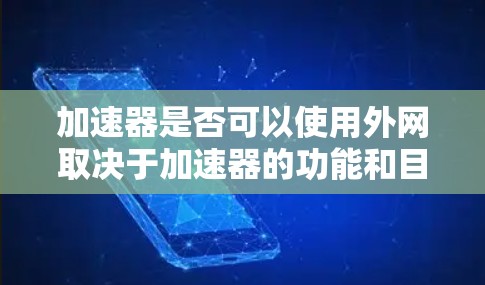 加速器是否可以使用外网取决于加速器的功能和目标。以下是详细的分析