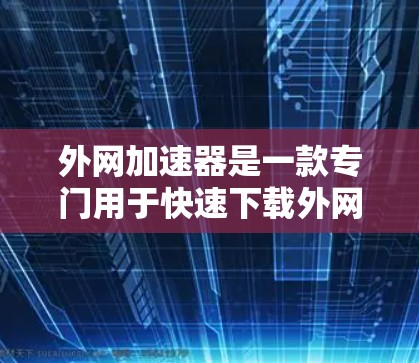 外网加速器是一款专门用于快速下载外网资源的工具,可以帮助你更快地获取文件和数据。如果你正在使用手机或电脑,外网加速器可以帮助你节省时间,避免网络连接缓慢带来的不便 外网加速器是一款专门用于快速下载外网资源的工具,可以帮助你更快地获取文件和数据。如果你正在使用手机或电脑,外网加速器可以帮助你节省时间,避免网络连接缓慢带来的不便