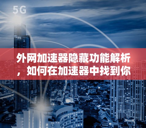 外网加速器隐藏功能解析，如何在加速器中找到你的问题