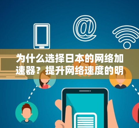 为什么选择日本的网络加速器？提升网络速度的明智选择