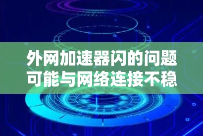 外网加速器闪的问题可能与网络连接不稳定、加速器软件问题或配置错误有关。以下是一些可能的解决方法 外网加速器闪的问题可能与网络连接不稳定、加速器软件问题或配置错误有关。以下是一些可能的解决方法