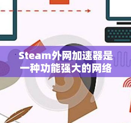 Steam外网加速器是一种功能强大的网络加速工具，特别适合那些需要自动处理加速请求的用户。以下是详细介绍