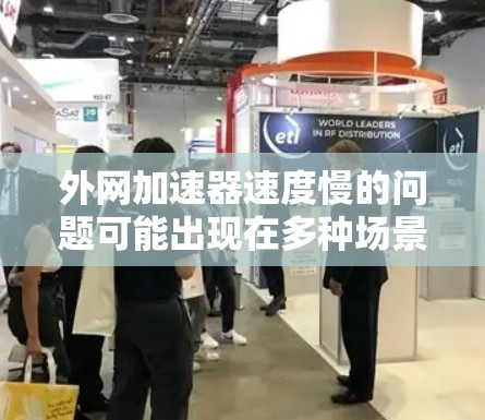 外网加速器速度慢的问题可能出现在多种场景中,包括网络连接不稳定、加速算法设置不当、服务器配置错误等。以下是一些常见的原因和解决方法 外网加速器速度慢的问题可能出现在多种场景中,包括网络连接不稳定、加速算法设置不当、服务器配置错误等。以下是一些常见的原因和解决方法