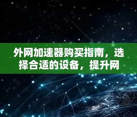 外网加速器购买指南，选择合适的设备，提升网络性能
