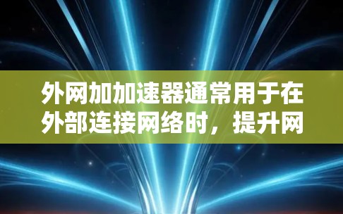 外网加加速器通常用于在外部连接网络时，提升网络速度以减少延迟。以下是一些常用的方法和工具