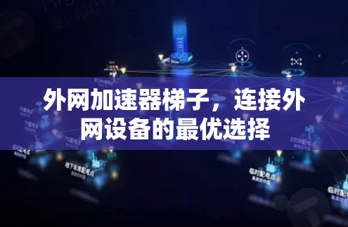 外网加速器梯子,连接外网设备的最优选择 外网加速器梯子,连接外网设备的最优选择