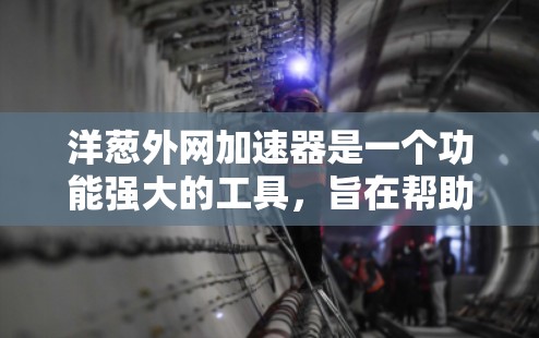 洋葱外网加速器是一个功能强大的工具,旨在帮助用户更快访问互联网,特别是那些需要频繁下载资源或网页的用户。以下是对洋葱外网加速器的详细指南 洋葱外网加速器是一个功能强大的工具,旨在帮助用户更快访问互联网,特别是那些需要频繁下载资源或网页的用户。以下是对洋葱外网加速器的详细指南