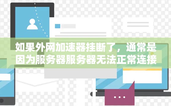 如果外网加速器挂断了,通常是因为服务器服务器无法正常连接,或者加速器功能被修改,导致它无法正常工作。以下是一些可能的原因和解决方法 如果外网加速器挂断了,通常是因为服务器服务器无法正常连接,或者加速器功能被修改,导致它无法正常工作。以下是一些可能的原因和解决方法