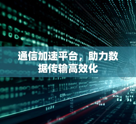 通信加速平台，助力数据传输高效化
