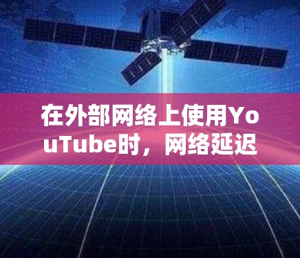 在外部网络上使用YouTube时,网络延迟可能会导致视频播放延迟。为了解决这个问题,可以使用外网加速器来提升视频的下载速度。以下是使用外网加速器加速YouTube的一种方法