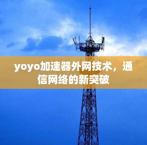 yoyo加速器外网技术,通信网络的新突破