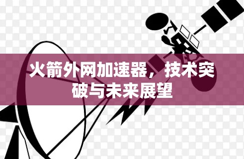 火箭外网加速器，技术突破与未来展望