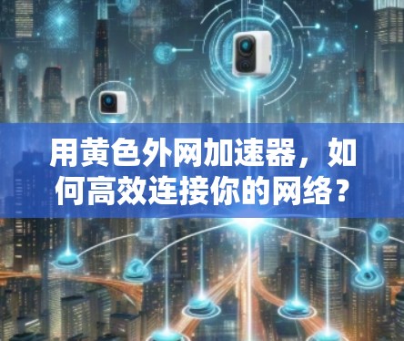 用黄色外网加速器,如何高效连接你的网络?