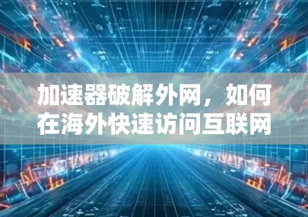 加速器破解外网，如何在海外快速访问互联网
