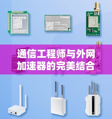 通信工程师与外网加速器的完美结合 通信工程师与外网加速器的完美结合