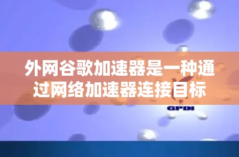 外网谷歌加速器是一种通过网络加速器连接目标网站来提升网页下载速度的工具。它直接提供额外的网络带宽，帮助用户更快地下载网页内容。以下是对外网谷歌加速器的详细解答