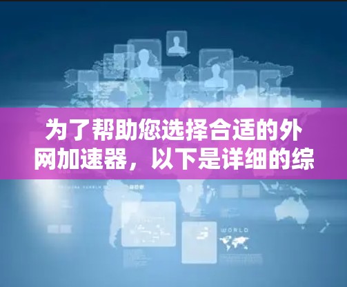 为了帮助您选择合适的外网加速器，以下是详细的综合分析和推荐