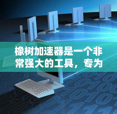 橡树加速器是一个非常强大的工具,专为加速互联网连接而设计,适用于处理各种网络连接。以下是对橡树加速器的详细分析和使用指南 橡树加速器是一个非常强大的工具,专为加速互联网连接而设计,适用于处理各种网络连接。以下是对橡树加速器的详细分析和使用指南