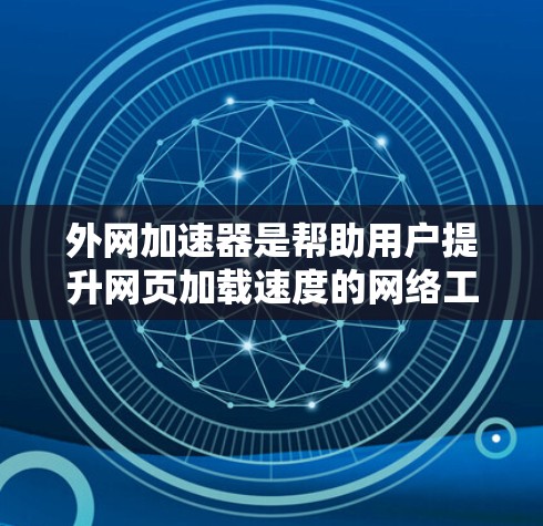 外网加速器是帮助用户提升网页加载速度的网络工具,它通过解析和加速网络连接,减少延迟和网络使用。以下是一个有条理的总结,帮助你更好地理解和使用外网加速器 外网加速器是帮助用户提升网页加载速度的网络工具,它通过解析和加速网络连接,减少延迟和网络使用。以下是一个有条理的总结,帮助你更好地理解和使用外网加速器
