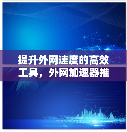 提升外网速度的高效工具，外网加速器推荐