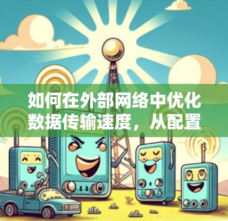 如何在外部网络中优化数据传输速度,从配置到实际应用 如何在外部网络中优化数据传输速度,从配置到实际应用